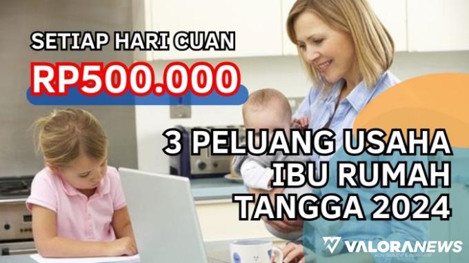 3 Peluang Usaha Ibu Rumah Tangga 2024, Penghasilan Rp500 Ribu Sehari!