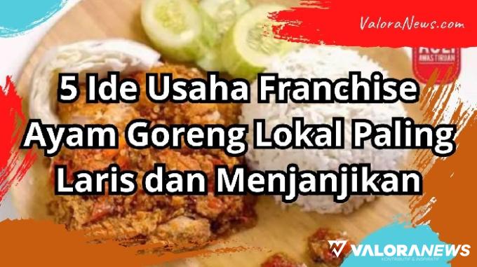 5 Rekomendasi Bisnis Franchise Ayam Goreng Paling Laris 2023, Sehari Dapat Rp1 Juta!