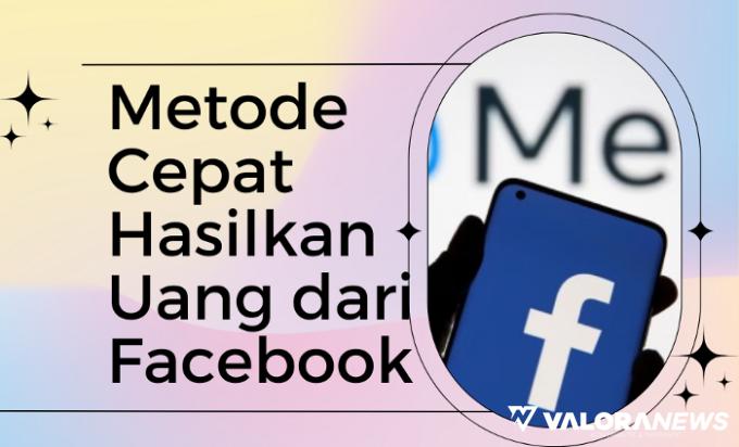 Facebook Bisa Cuan? Ternyata Ini 6 Metode Cepat Hasilkan Uang Beserta Tipsnya!