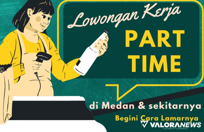 6 Part Time di Medan dan Sekitarnya Beserta Cara Lamarnya