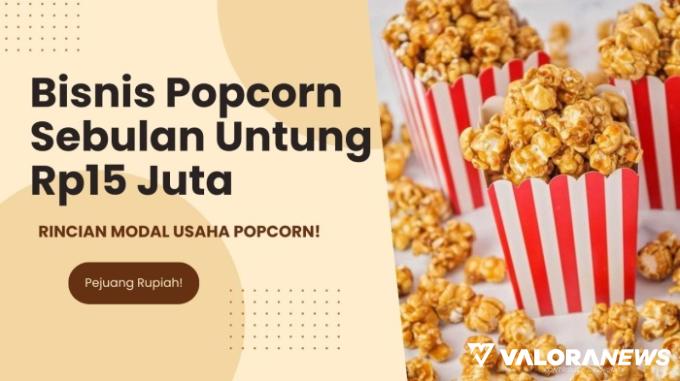 Jangan Sampai Nagih! Jualan Popcorn Sebulan Cuan Rp15 Juta, Segini Rincian Modal Usahanya