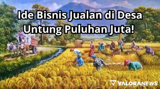 Lakukan 4 Ide Bisnis Ini di Desa bisa Cuan Puluhan Juta! Mari Merapat