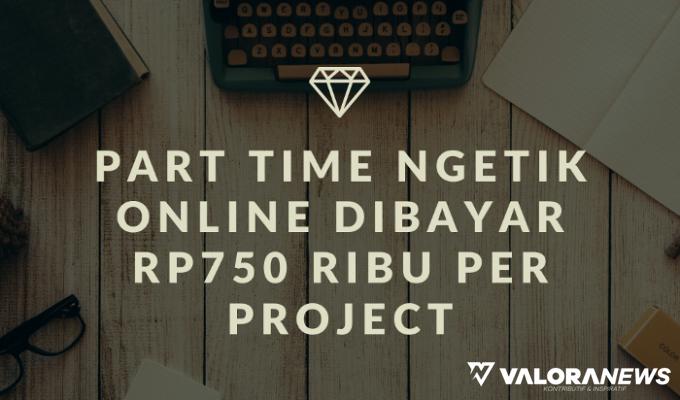Kerja Part Time Ngetik Online Dibayar hingga Rp750 Ribuan Per Project, Begini Caranya!