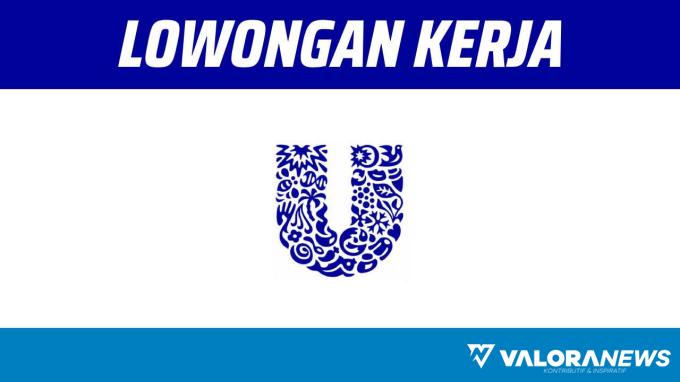 Penempatan Seluruh Indonesia! Lowongan Kerja Unilever November 2023, Berikut Posisi dan...