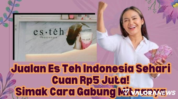 Raih Penghasilan Rp5 Juta Sehari! Simak Cara Bergabung Franchise Es Teh Indonesia