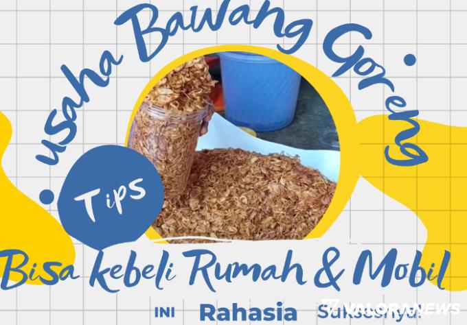 Usaha Bawang Goreng Bisa Bangun Rumah dan Beli Mobil, Simak 6 Tips Suksesnya